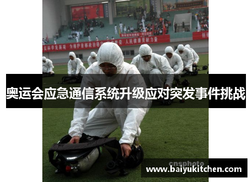 奥运会应急通信系统升级应对突发事件挑战